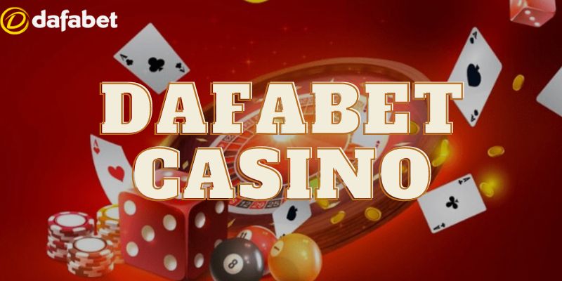 Casino Dafabet - Giải Trí Không Thể Bỏ Lỡ Cho Bet Thủ